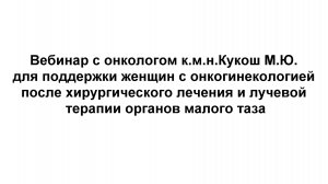 2 часть. Вебинар с онкологом к.м.н.Кукош М.Ю. для поддержки женщин с онкогинекологией