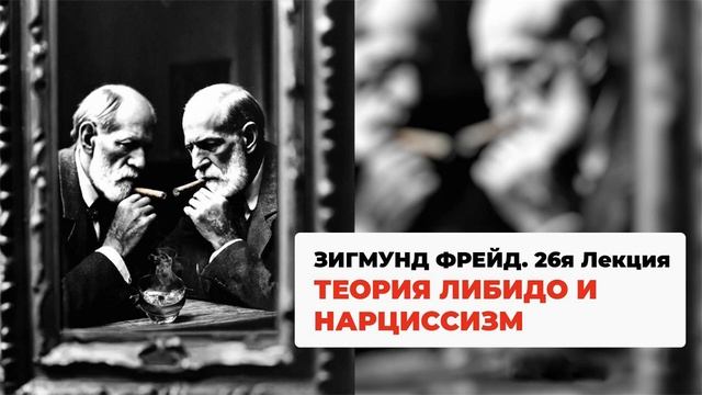Зигмунд Фрейд. "Теория либидо и нарциссизм". 26-я лекция по введению в Психоанализ.