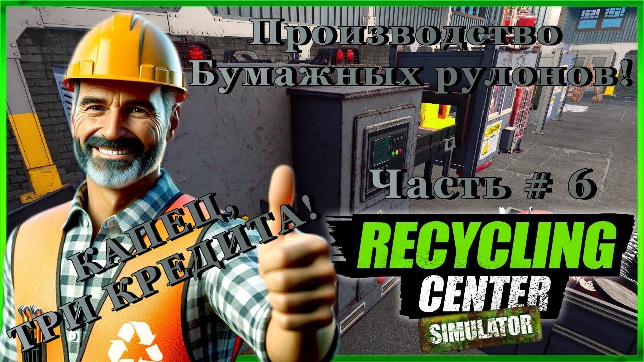 RECYCLING CENTER SIMULATOR - Взял Три кредита! Бумажные Рулоны!  _ Часть # 6 _