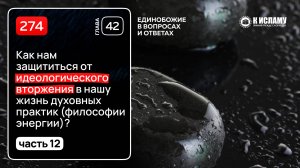 274. Часть 12: Как нам защититься от идеологического вторжения духовных практик (философии энергии)?