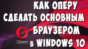 Как Сделать Браузер Opera Основным в Windows 10 / Как Установить Оперу Браузером по Умолчанию