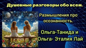 Душевные разговоры обо всём.Размышления про осознанность.