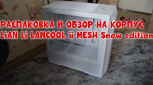 КОРПУС LIAN LI LANCOOL II MESH Snow edition РАСПАКОВКА И ОБЗОР