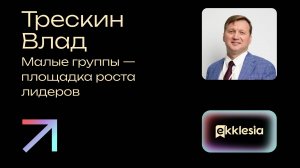 Малые группы - площадка роста лидеров | Трескин Влад | Экклезия 2024