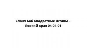 Спанч Боб Квадратные Штаны – Ловкий кран 04-04-01