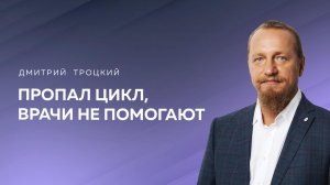 ПРОПАЛ ЦИКЛ, ВРАЧИ НЕ ПОМОГАЮТ. Дмитрий Троцкий