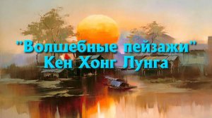 "Волшебные пейзажи" Кен Хонг Лунга