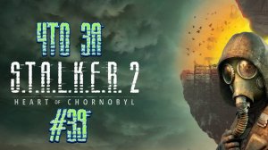 Что за ★ S.T.A.L.K.E.R. 2: Heart of Chornobyl #39