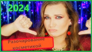 Косметические РАЗОЧАРОВАНИЯ 2024!!!