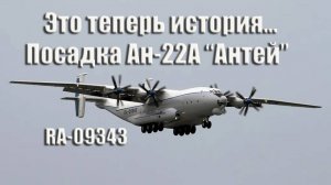 Это теперь история... Посадка Ан-22А "Антей" RA-09343