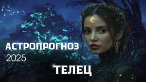 АСТРОЛОГИЧЕСКИЙ ПРОГНОЗ НА 2025 : Восходящий знак Телец