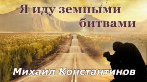 "Я иду земными битвами." -  Михаил Константинов.