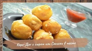 КОРН ДОГ с сыром или Сосиски в тесте. Рецепт закуски за считанные минуты! [Семейные рецепты]