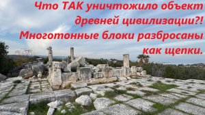 Тотальное уничтожение объекта древней цивилизации. Многотонные блоки разбросаны как щепки!