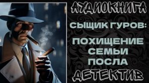 АУДИОКНИГА ДЕТЕКТИВ: СЫЩИК ГУРОВ: ПОХИЩЕНИЕ СЕМЬИ ПОСЛА