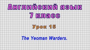 Английский язык 7 класс (Урок№15 - The Yeoman Warders.)