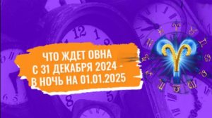 Что ждет Овна с 31 декабря в ночь на 01.января 2025