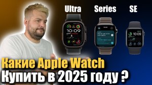 Какие Apple Watch выбрать в 2025 году, чтобы не переплатить?