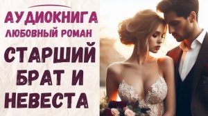 АУДИОКНИГА ЛЮБОВНЫЙ РОМАН: СТАРШИЙ БРАТ И НЕВЕСТА СЛУШАТЬ