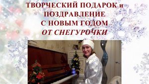 ТВОРЧЕСКИЙ ПОДАРОК И ПОЗДРАВЛЕНИЕ С НОВЫМ ГОДОМ ОТ СНЕГУРОЧКИ