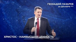 ХРИСТОС - НАИВЫСШАЯ ЦЕННОСТЬ. Церковь "Слово жизни" Калининград. Геннадий Лазарев. 29.12.2024