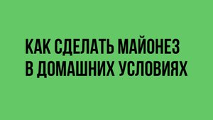 Как сделать майонез в домашних условиях
