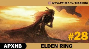 Elden Ring #28. Стрим четырнадцатый [АРХИВ].