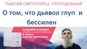 Дьявол правда глуп и бессилен? Подробное объяснение преподобного Паисия Святогорца