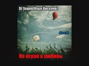 DJ Segen(Илья Киселев) Не играй в любовь