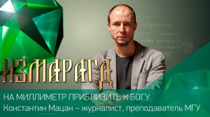 НА МИЛЛИМЕТР ПРИБЛИЗИТЬ К БОГУ | Константин Мацан – журналист, преподаватель МГУ | #Измарагд