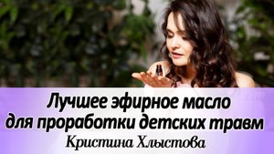Это самое эффективное эфирное масла для проработки детских травм и снятия психического напряжения