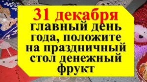 31 декабря главный день года, положите на праздничный стол денежный фрукт, чтобы жить в  достатке