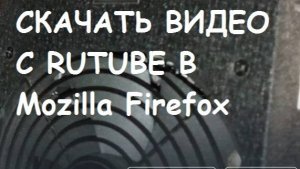 Как скачать видео с Rutube  в браузере Mozilla Firefox?