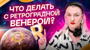 У меня для вас плохие новости — ретроградная Венера. Что делать?