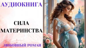 АУДИОКНИГА ЛЮБОВНЫЙ РОМАН/ЛЮБОВНАЯ: ИСТОРИЯ СИЛА МАТЕРИНСТВА СЛУШАТЬ