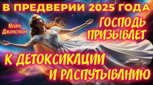 В ПРЕДВЕРИИ 2025 года ГОСПОДЬ ПРИЗЫВАЕТ К ДЕТОКСИКАЦИИ И РАСПУТЫВАНИЮ. Нейт Джонстон