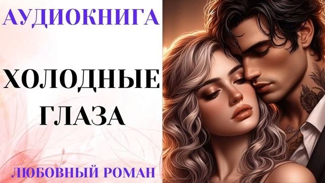 АУДИОКНИГА ЛЮБОВНЫЙ РОМАН/ЛЮБОВНАЯ ИСТОРИЯ: ХОЛОДНЫЕ ГЛАЗА СЛУШАТЬ