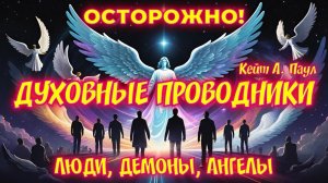 ОСТОРОЖНО! ДУХОВНЫЕ ПРОВОДНИКИ. ЛЮДИ, ДЕМОНЫ, АНГЕЛЫ. Кейт А. Паул