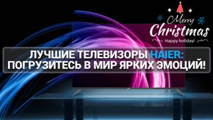 ЛУЧШИЕ ТЕЛЕВИЗОРЫ HAIER: ЯРКИЕ ЭМОЦИИ И НОВЫЕ ВПЕЧАТЛЕНИЯ!