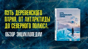 Путь деревенского парня. От Антарктиды до Северного полюса. Обзор энциклопедии