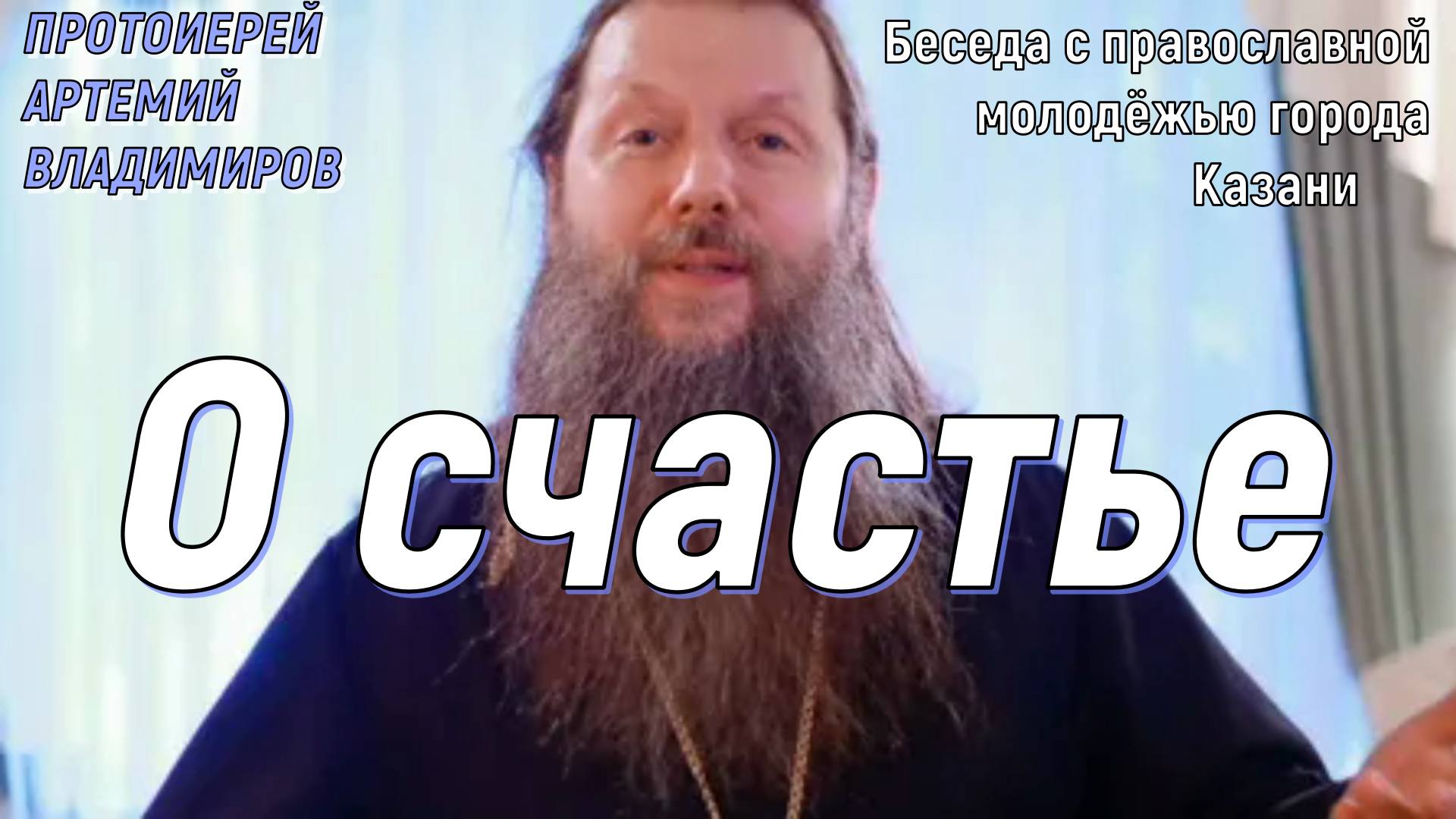 О счастье. Беседа с православной молодёжью города Казани (24.09.13 г.) Протоиерей Артемий Владимиров