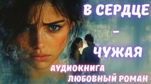 АУДИОКНИГА ЛЮБОВНЫЙ РОМАН/ЛЮБОВНАЯ ИСТОРИЯ: В СЕРДЦЕ - ЧУЖАЯ СЛУШАТЬ