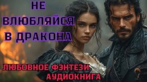 АУДИОКНИГА ЛЮБОВНОЕ ФЭНТЕЗИ: НЕ ВЛЮБЛЯЙСЯ В ДРАКОНА СЛУШАТЬ