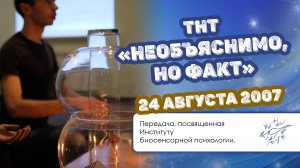 ТНТ «Необъяснимо, но факт» 24 августа 2007 года