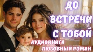 АУДИОКНИГА ЛЮБОВНЫЙ РОМАН/ЛЮБОВНАЯ ИСТОРИЯ: ДО ВСТРЕЧИ С ТОБОЙ СЛУШАТЬ