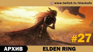 Elden Ring #27. Стрим четырнадцатый [АРХИВ].