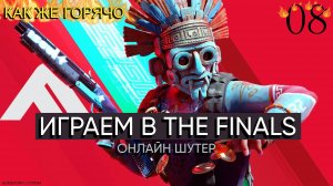 ИГРАЕМ В THE FINALS | КАК ЖЕ ГОРЯЧО | 08