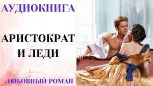 АУДИОКНИГА ЛЮБОВНЫЙ РОМАН/ЛЮБОВНАЯ ИСТОРИЯ: АРИСТОКРАТ И ЛЕДИ СЛУШАТЬ