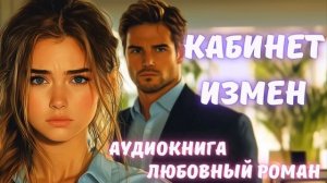 АУДИОКНИГА ЛЮБОВНЫЙ РОМАН/ЛЮБОВНАЯ ИСТОРИЯ: КАБИНЕТ ИЗМЕН СЛУШАТЬ
