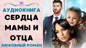 СЕРДЦА МАМЫ И ОТЦА: СЛУШАТЬ АУДИОКНИГА (ЛЮБОВНЫЙ РОМАН)